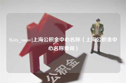 丽江上海公积金中心名称（上海公积金中心名称查询）